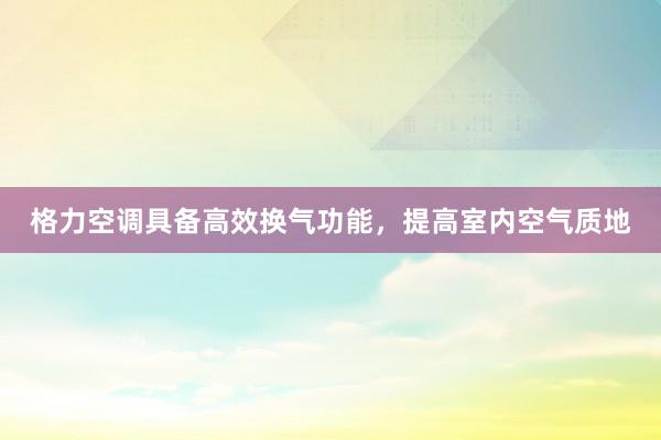 格力空调具备高效换气功能，提高室内空气质地